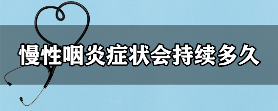 慢性咽炎症状会持续多久