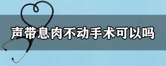 声带息肉不动手术可以吗