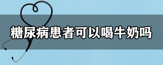 糖尿病患者可以喝牛奶吗