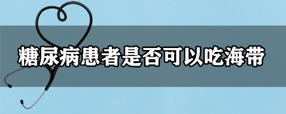 糖尿病患者是否可以吃海带